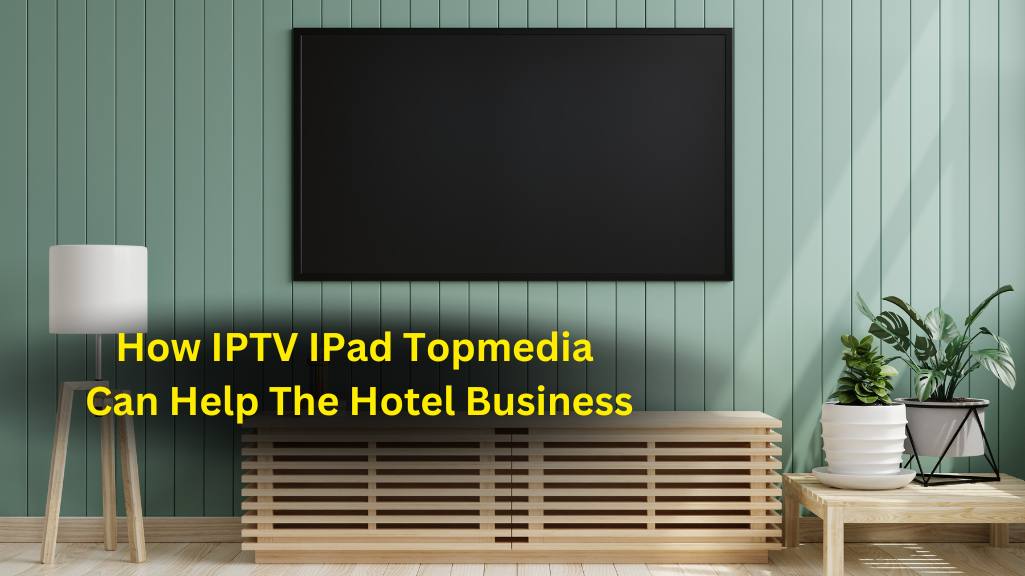 How IPTV IPad Topmedia Can Help The Hotel Business