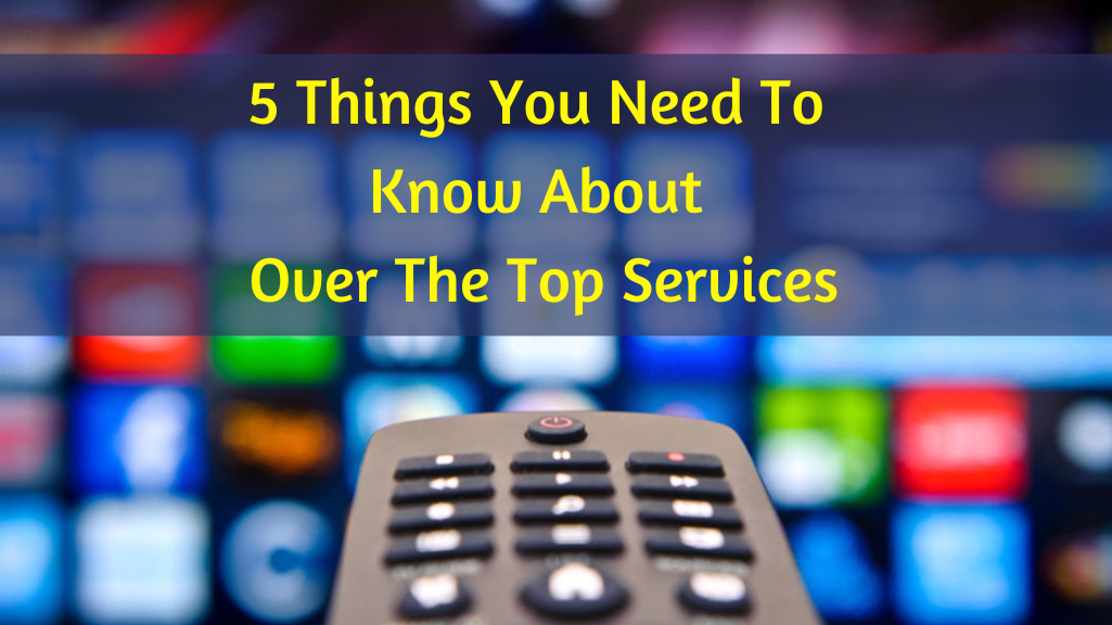 5 Things You Need To Know About Over The Top Services